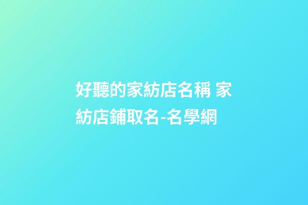 好聽的家紡店名稱 家紡店鋪取名-名學網
